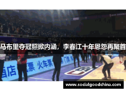 马布里夺冠照掀内涵，李春江十年恩怨再聚首