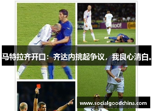 马特拉齐开口：齐达内挑起争议，我良心清白。