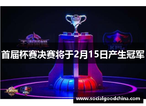 首届杯赛决赛将于2月15日产生冠军