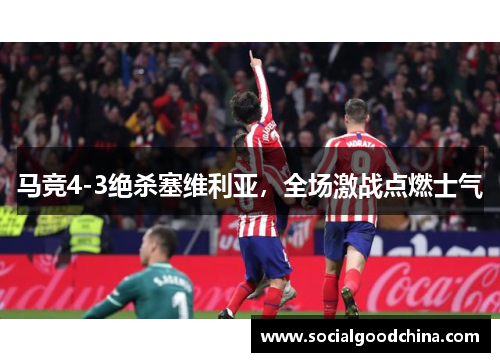 马竞4-3绝杀塞维利亚，全场激战点燃士气