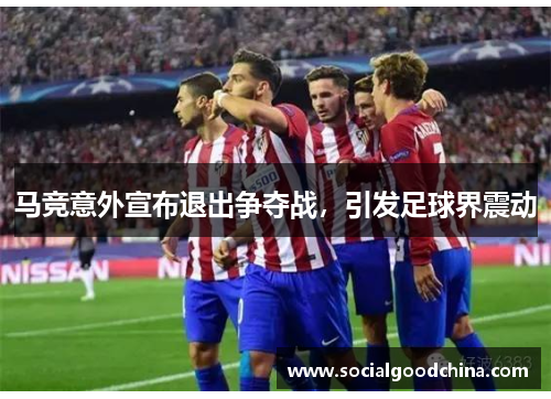 马竞意外宣布退出争夺战，引发足球界震动