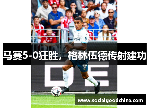 马赛5-0狂胜，格林伍德传射建功